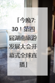 今晚7:30！第四届湖南旅游发展大会开幕式全球直播