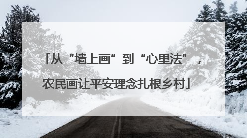 从“墙上画”到“心里法”，农民画让平安理念扎根乡村