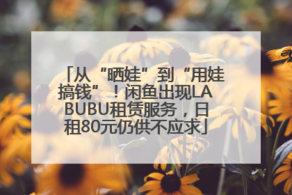 从“晒娃”到“用娃搞钱”！闲鱼出现LABUBU租赁服务，日租80元仍供不应求