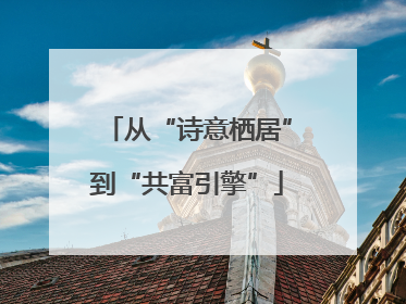 从“诗意栖居”到“共富引擎”