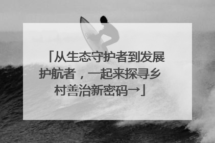 从生态守护者到发展护航者，一起来探寻乡村善治新密码→