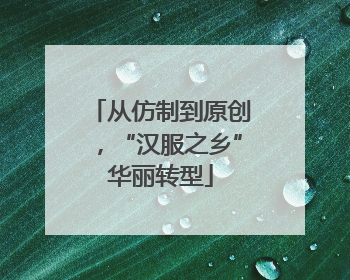 从仿制到原创，“汉服之乡”华丽转型