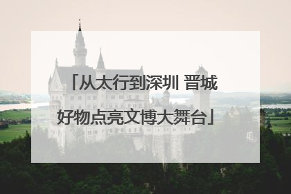 从太行到深圳 晋城好物点亮文博大舞台