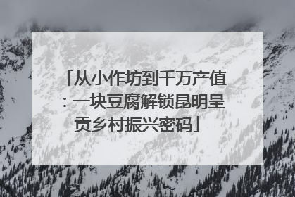 从小作坊到千万产值：一块豆腐解锁昆明呈贡乡村振兴密码