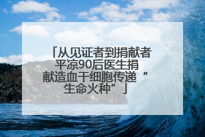 从见证者到捐献者 平凉90后医生捐献造血干细胞传递“生命火种”