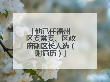 他已任福州一区委常委、区政府副区长人选（附简历）