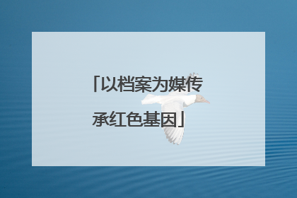 以档案为媒传承红色基因