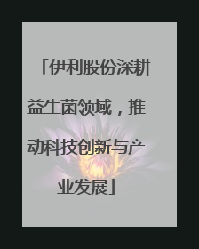 伊利股份深耕益生菌领域，推动科技创新与产业发展