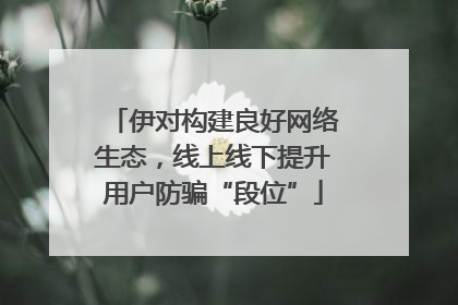 伊对构建良好网络生态，线上线下提升用户防骗“段位”