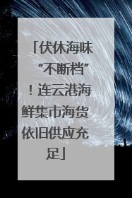 伏休海味“不断档”！连云港海鲜集市海货依旧供应充足