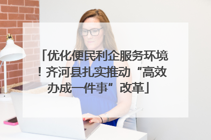 优化便民利企服务环境！齐河县扎实推动“高效办成一件事”改革