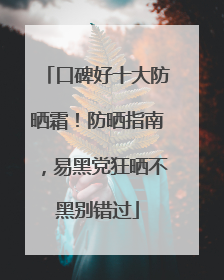 口碑好十大防晒霜！防晒指南，易黑党狂晒不黑别错过
