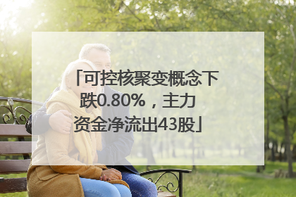 可控核聚变概念下跌0.80%，主力资金净流出43股
