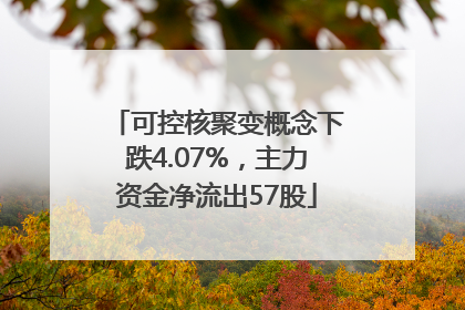 可控核聚变概念下跌4.07%，主力资金净流出57股