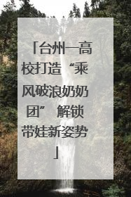 台州一高校打造“乘风破浪奶奶团” 解锁带娃新姿势