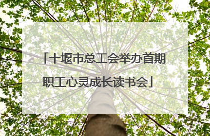 十堰市总工会举办首期职工心灵成长读书会