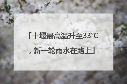 十堰最高温升至33℃，新一轮雨水在路上