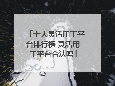 十大灵活用工平台排行榜 灵活用工平台合法吗
