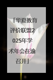 华夏教育评价联盟2025年学术年会在渝召开