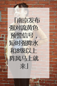 南京发布强对流黄色预警信号，短时强降水和8级以上阵风马上就来