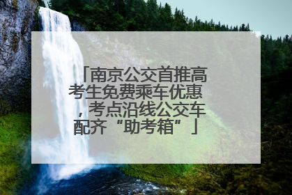 南京公交首推高考生免费乘车优惠，考点沿线公交车配齐“助考箱”