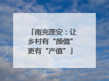 南充蓬安：让乡村有“颜值”更有“产值”