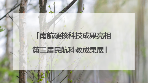 南航硬核科技成果亮相第三届民航科教成果展