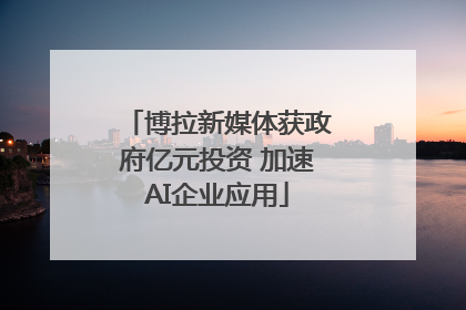 博拉新媒体获政府亿元投资 加速AI企业应用