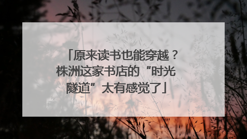原来读书也能穿越？株洲这家书店的“时光隧道”太有感觉了