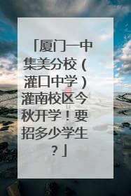 厦门一中集美分校（灌口中学）灌南校区今秋开学！要招多少学生？