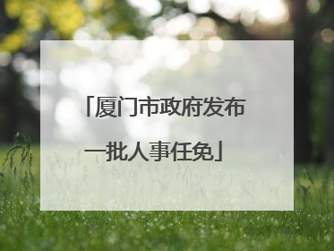 厦门市政府发布一批人事任免