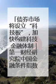 债券市场将设立“科技板”，加快构建科技金融体制｜第一财经研究院中国金融条件指数周报