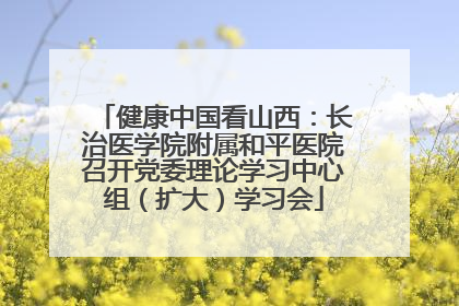 健康中国看山西：长治医学院附属和平医院召开党委理论学习中心组（扩大）学习会