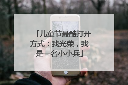 儿童节最酷打开方式：我光荣，我是一名小小兵