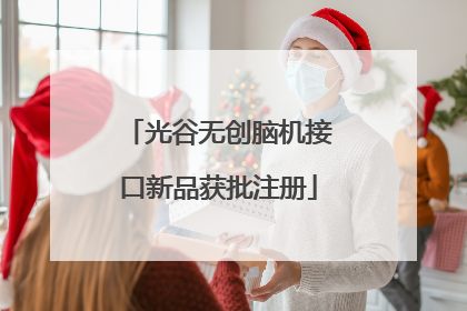 光谷无创脑机接口新品获批注册
