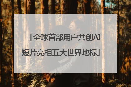 全球首部用户共创AI短片亮相五大世界地标