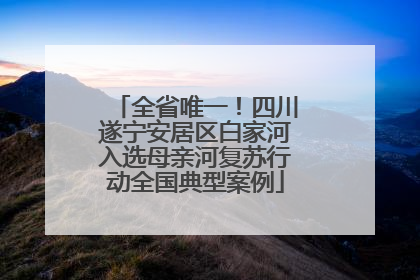 全省唯一！四川遂宁安居区白家河入选母亲河复苏行动全国典型案例