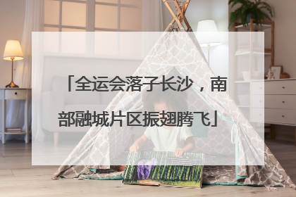 全运会落子长沙，南部融城片区振翅腾飞