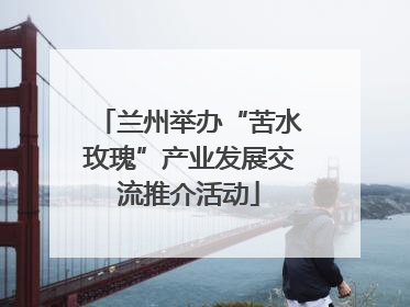 兰州举办“苦水玫瑰”产业发展交流推介活动
