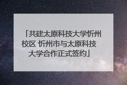 共建太原科技大学忻州校区 忻州市与太原科技大学合作正式签约