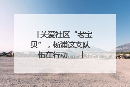 关爱社区“老宝贝”，杨浦这支队伍在行动……