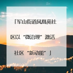 军山街道凤凰苑社区以“微治理”激活社区“新动能”