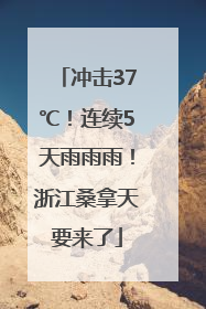 冲击37℃！连续5天雨雨雨！浙江桑拿天要来了