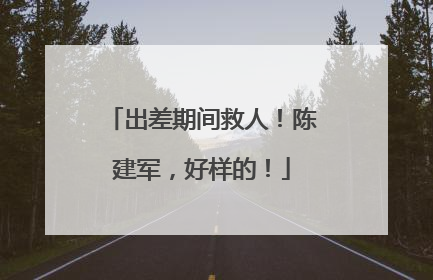 出差期间救人！陈建军，好样的！