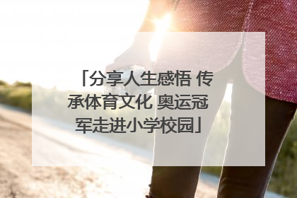 分享人生感悟 传承体育文化 奥运冠军走进小学校园