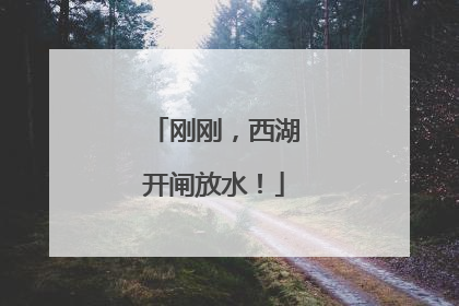 刚刚，西湖开闸放水！