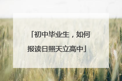 初中毕业生，如何报读日照天立高中