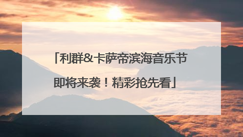 利群&卡萨帝滨海音乐节即将来袭！精彩抢先看