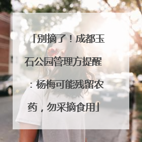 别摘了！成都玉石公园管理方提醒：杨梅可能残留农药，勿采摘食用