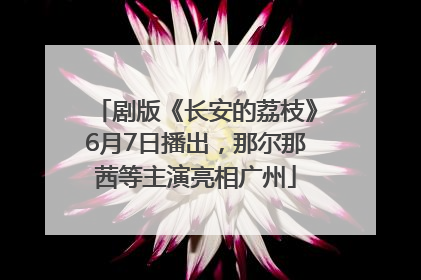 剧版《长安的荔枝》6月7日播出，那尔那茜等主演亮相广州